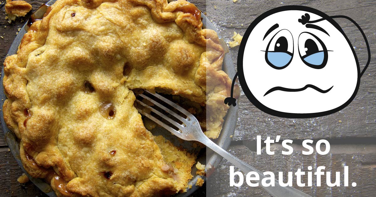 A pie with a fork. A cartoon face wells up with tears. Text reads: It’s so beautiful.