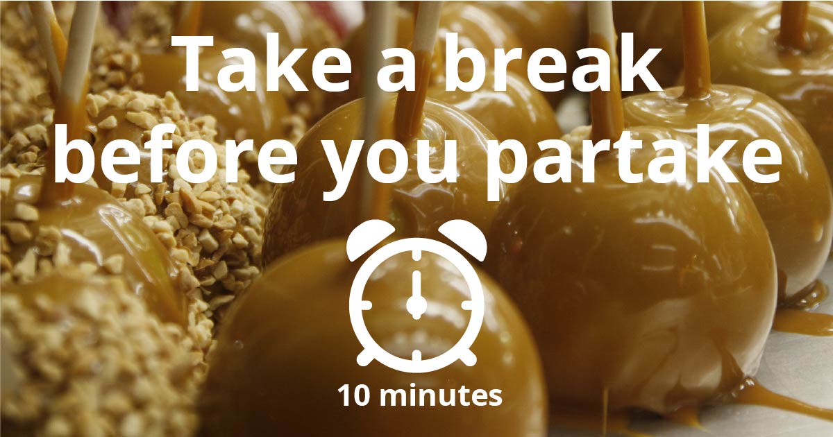 Caramel apples. Text reads: Take a break before you partake. 10 minutes.