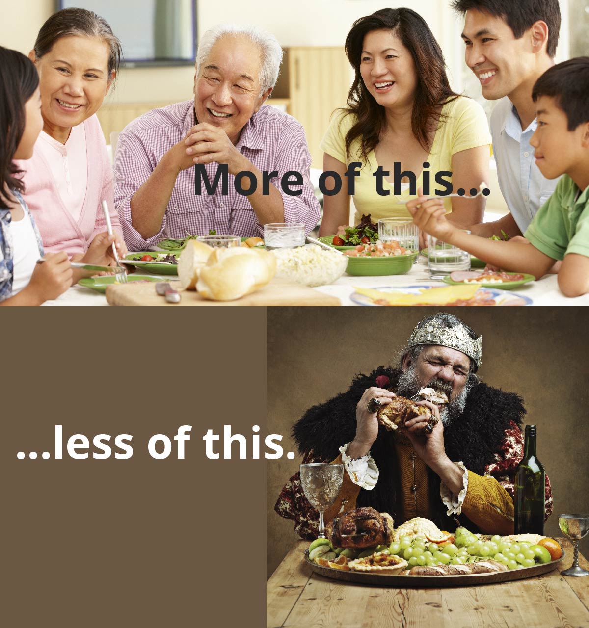 A family talks around a table. Text reads: More of this… A king gnaws on a piece of meat. Text reads: …less of this.