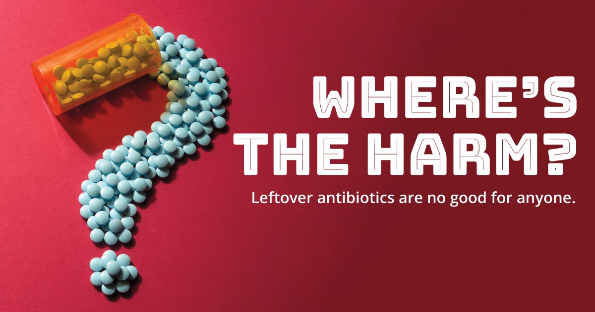 Where's the harm? Leftover antibiotics are no good for anyone.