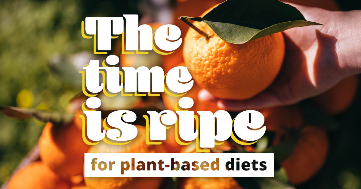 The time is ripe for plant-based diets.